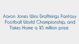 Aaron Jones Wins Draftkings Fantasy Football World Championship, and Takes Home a $5 million prize