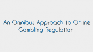 An Omnibus Approach to Online Gambling Regulation