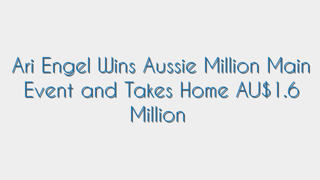Ari Engel Wins Aussie Million Main Event and Takes Home AU$1.6 Million