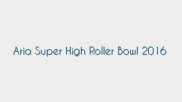 Aria Super High Roller Bowl 2016