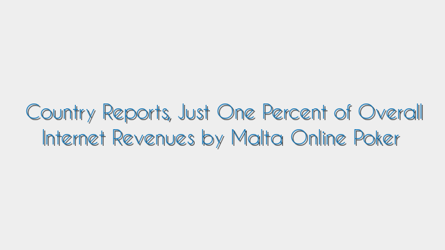 Country Reports, Just One Percent of Overall Internet Revenues by Malta Online Poker