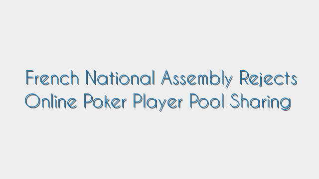 French National Assembly Rejects Online Poker Player Pool Sharing