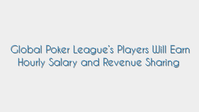 Global Poker League’s Players Will Earn Hourly Salary and Revenue Sharing