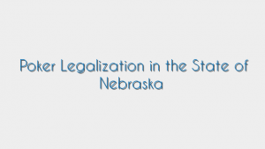 Poker Legalization in the State of Nebraska