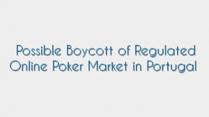 Possible Boycott of Regulated Online Poker Market in Portugal