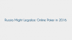 Russia Might Legalize Online Poker in 2016