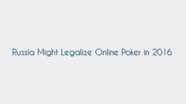 Russia Might Legalize Online Poker in 2016