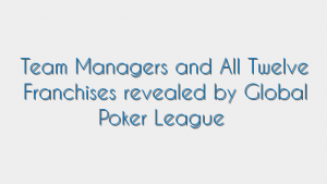 Team Managers and All Twelve Franchises revealed by Global Poker League