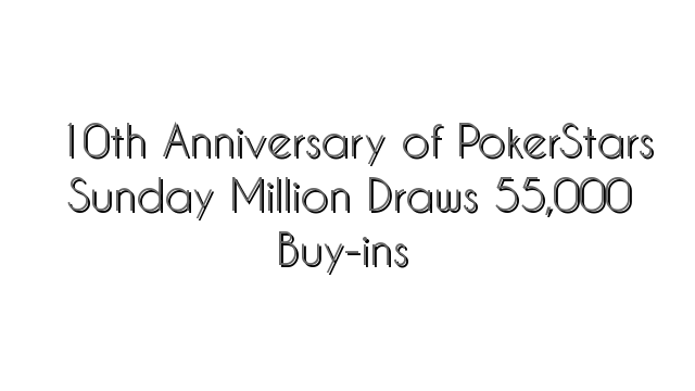 10th Anniversary of PokerStars Sunday Million Draws 55,000 Buy-ins