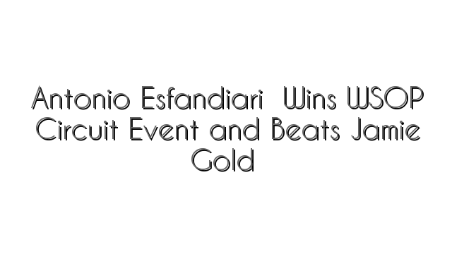 Antonio Esfandiari  Wins WSOP Circuit Event and Beats Jamie Gold