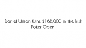 Daniel Wilson Wins $168,000 in the Irish Poker Open