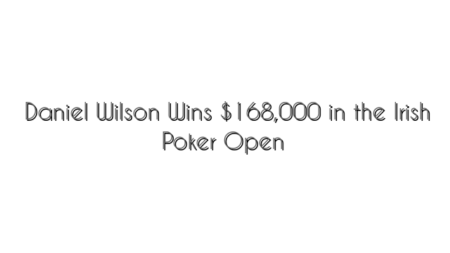 Daniel Wilson Wins $168,000 in the Irish Poker Open