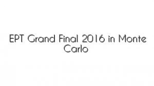 EPT Grand Final 2016 in Monte Carlo