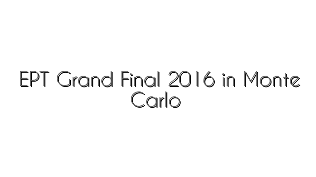 EPT Grand Final 2016 in Monte Carlo