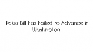 Poker Bill Has Failed to Advance in Washington