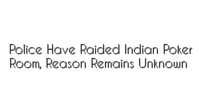 Police Have Raided Indian Poker Room, Reason Remains Unknown