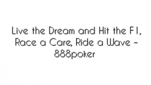 Live the Dream and Hit the F1, Race a Care, Ride a Wave – 888poker