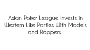 Asian Poker League Invests in Western Culture Like Parties With Models and Rappers