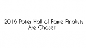 2016 Poker Hall of Fame Finalists Are Chosen