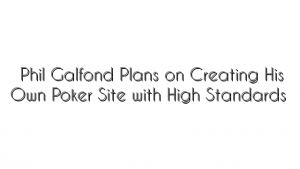 Phil Galfond Plans on Creating His Own Poker Site with High Standards
