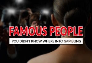 Famous People That You Didn’t Know Are into Gambling